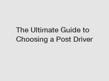 The Ultimate Guide to Choosing a Post Driver