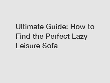 Ultimate Guide: How to Find the Perfect Lazy Leisure Sofa