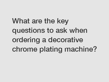 What are the key questions to ask when ordering a decorative chrome plating machine?