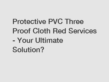 Protective PVC Three Proof Cloth Red Services - Your Ultimate Solution?