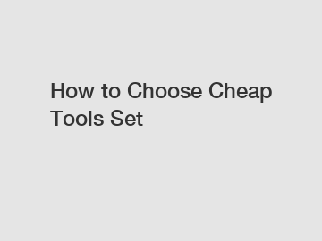 How to Choose Cheap Tools Set