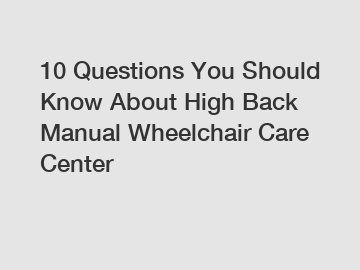 10 Questions You Should Know About High Back Manual Wheelchair Care Center