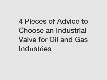 4 Pieces of Advice to Choose an Industrial Valve for Oil and Gas Industries