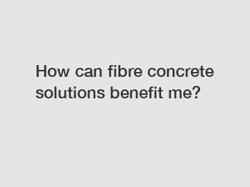 How can fibre concrete solutions benefit me?