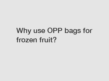 Why use OPP bags for frozen fruit?