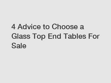 4 Advice to Choose a Glass Top End Tables For Sale