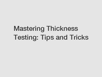 Mastering Thickness Testing: Tips and Tricks