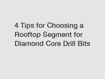 4 Tips for Choosing a Rooftop Segment for Diamond Core Drill Bits