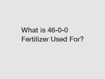 What is 46-0-0 Fertilizer Used For?