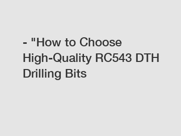 - "How to Choose High-Quality RC543 DTH Drilling Bits