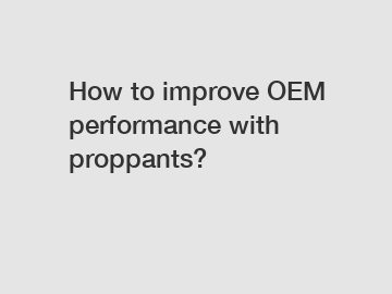 How to improve OEM performance with proppants?