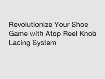 Revolutionize Your Shoe Game with Atop Reel Knob Lacing System