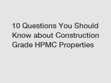 10 Questions You Should Know about Construction Grade HPMC Properties