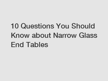 10 Questions You Should Know about Narrow Glass End Tables