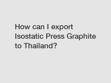 How can I export Isostatic Press Graphite to Thailand?