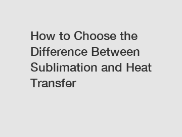 How to Choose the Difference Between Sublimation and Heat Transfer