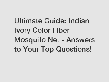 Ultimate Guide: Indian Ivory Color Fiber Mosquito Net - Answers to Your Top Questions!