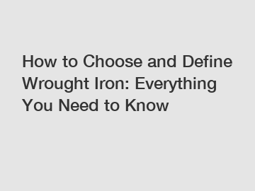How to Choose and Define Wrought Iron: Everything You Need to Know