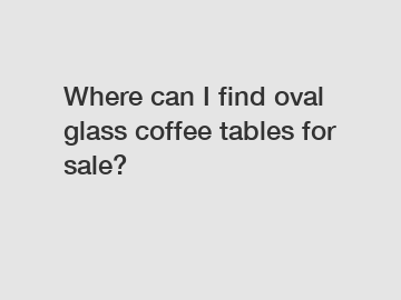 Where can I find oval glass coffee tables for sale?