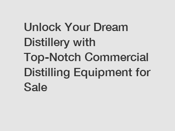 Unlock Your Dream Distillery with Top-Notch Commercial Distilling Equipment for Sale