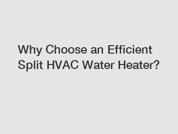 Why Choose an Efficient Split HVAC Water Heater?