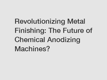 Revolutionizing Metal Finishing: The Future of Chemical Anodizing Machines?