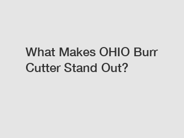 What Makes OHIO Burr Cutter Stand Out?