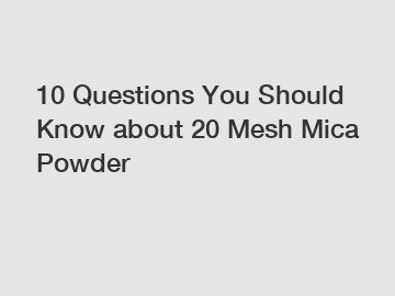10 Questions You Should Know about 20 Mesh Mica Powder