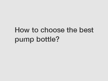 How to choose the best pump bottle?