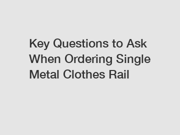 Key Questions to Ask When Ordering Single Metal Clothes Rail