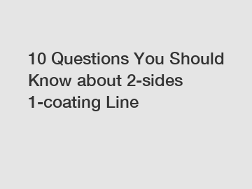 10 Questions You Should Know about 2-sides 1-coating Line