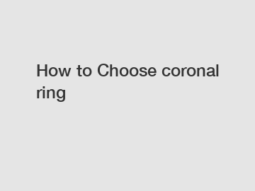 How to Choose coronal ring