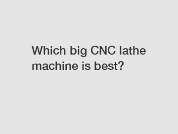 Which big CNC lathe machine is best?