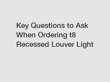 Key Questions to Ask When Ordering t8 Recessed Louver Light