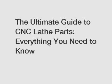 The Ultimate Guide to CNC Lathe Parts: Everything You Need to Know