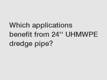 Which applications benefit from 24'' UHMWPE dredge pipe?