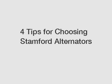 4 Tips for Choosing Stamford Alternators