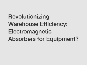 Revolutionizing Warehouse Efficiency: Electromagnetic Absorbers for Equipment?