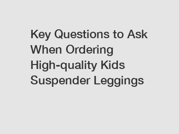 Key Questions to Ask When Ordering High-quality Kids Suspender Leggings