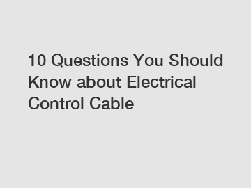 10 Questions You Should Know about Electrical Control Cable