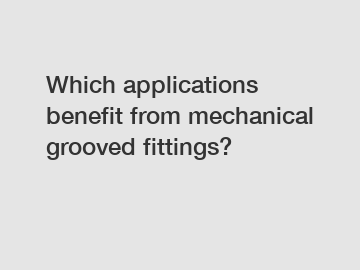 Which applications benefit from mechanical grooved fittings?