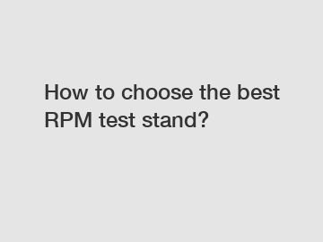 How to choose the best RPM test stand?