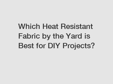 Which Heat Resistant Fabric by the Yard is Best for DIY Projects?