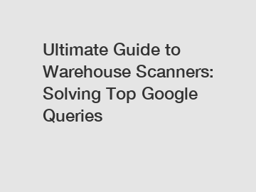 Ultimate Guide to Warehouse Scanners: Solving Top Google Queries
