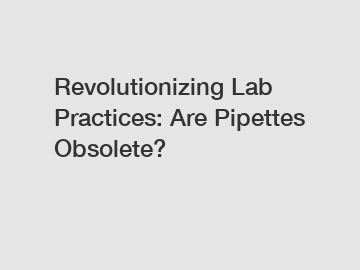 Revolutionizing Lab Practices: Are Pipettes Obsolete?