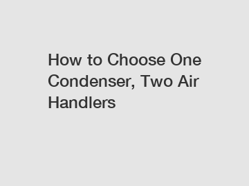 How to Choose One Condenser, Two Air Handlers