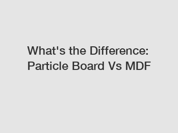 What's the Difference: Particle Board Vs MDF