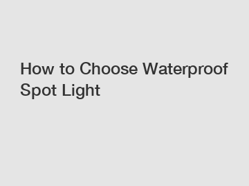 How to Choose Waterproof Spot Light