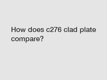 How does c276 clad plate compare?