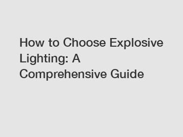 How to Choose Explosive Lighting: A Comprehensive Guide